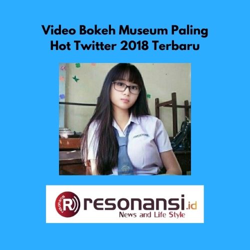 Video Bokeh Museum Paling Hot Twitter 2018 Terbaru Anak SMA